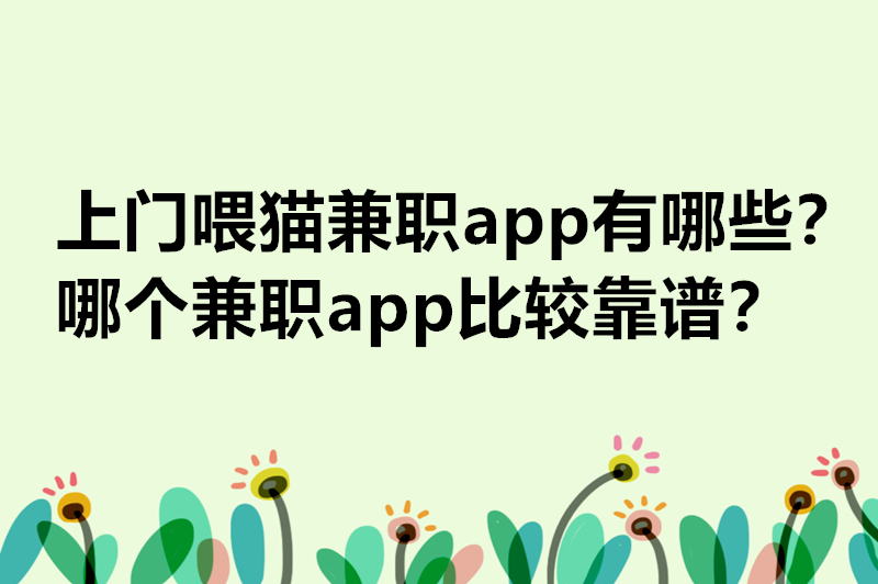 上门喂猫兼职app有哪些？哪个兼职app比较靠谱？