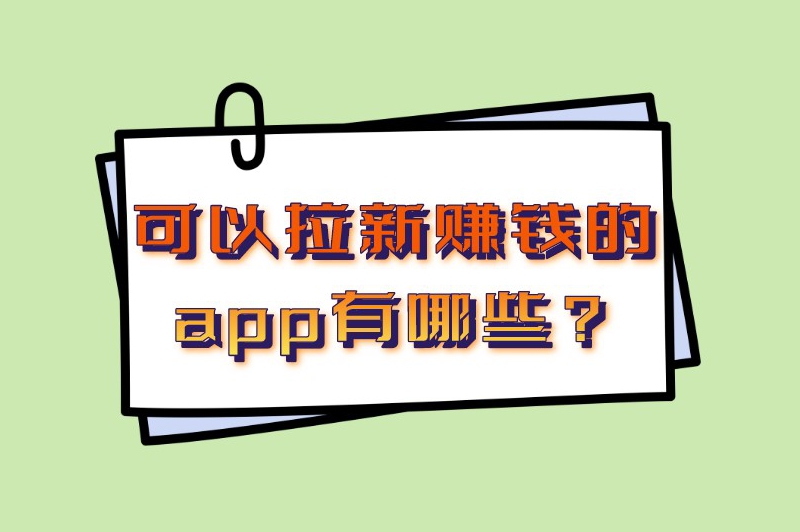 可以拉新赚钱的app有哪些？推广这些app，拉新也能赚钱