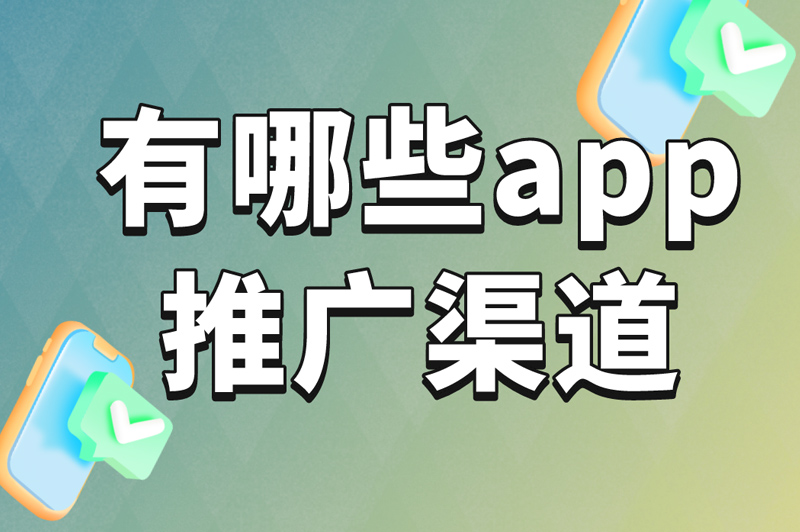 有哪些app推广渠道值得一看？分享这3个！