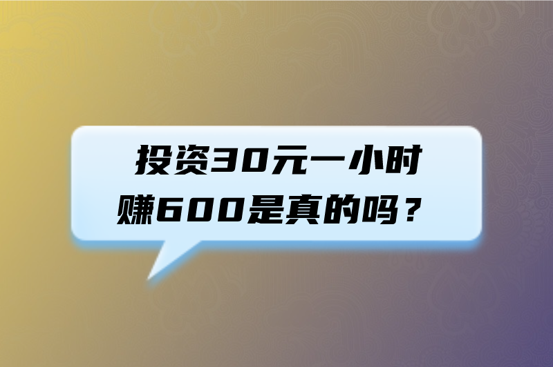 投资30元一小时赚600是真的吗？有哪些低投入高回报的赚钱方式？