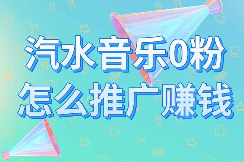 汽水音乐0粉怎么推广赚钱？拉新推广都有技巧