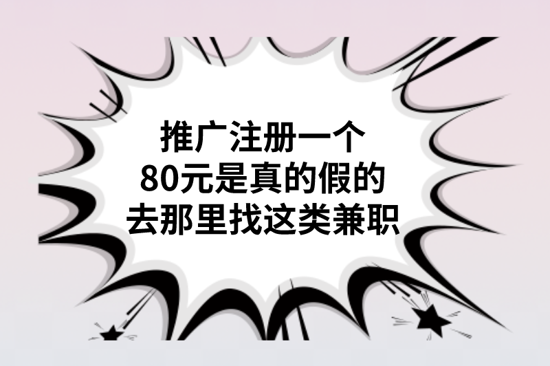 推广注册一个80元是真的假的？去那里找这类兼职