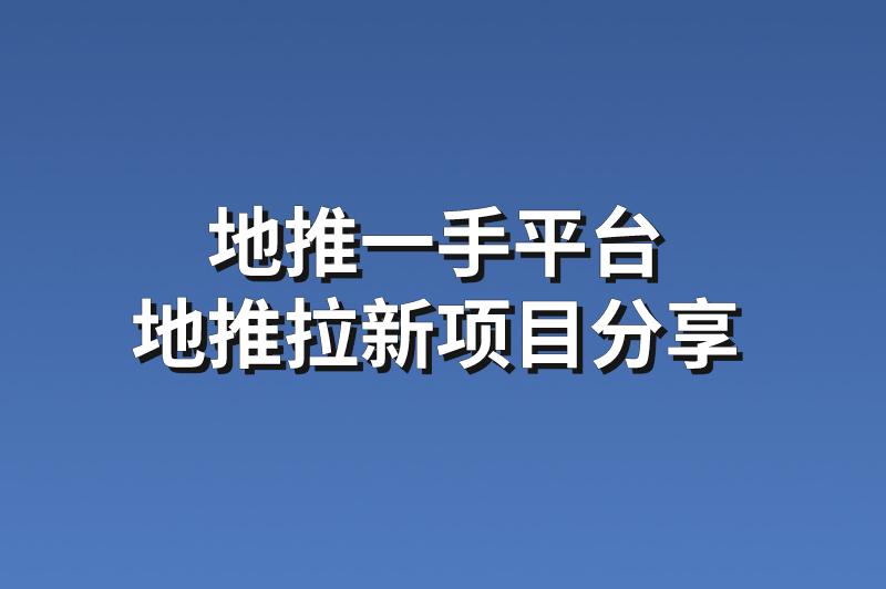 地推一手平台：分享3个赚钱的地推拉新项目