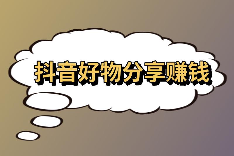 抖音好物分享真的可以赚钱吗真实吗？怎么做才能赚到钱？