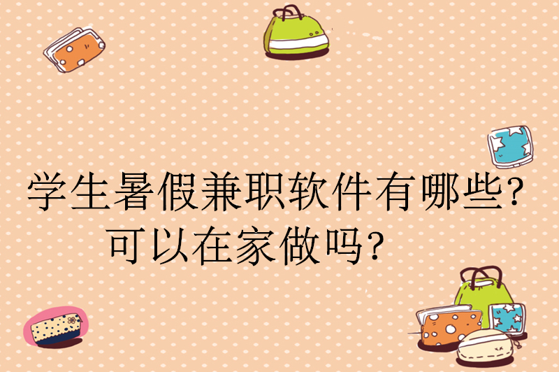 学生暑假兼职软件有哪些？可以在家做吗？