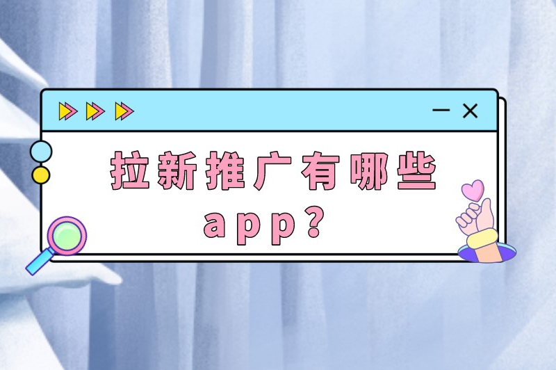 拉新推广有哪些app？前三个app拉新推广长期可做