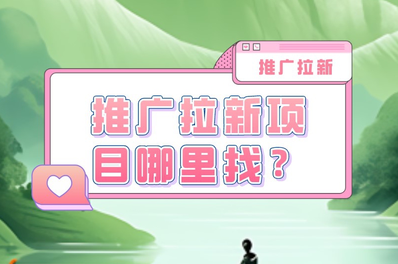 推广拉新项目哪里找？这十大推广拉新接单平台你都不知道？