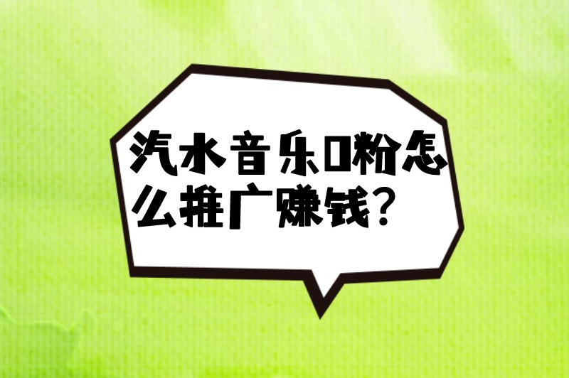 汽水音乐0粉怎么推广赚钱？这份保姆级赚钱攻略赶紧收藏！