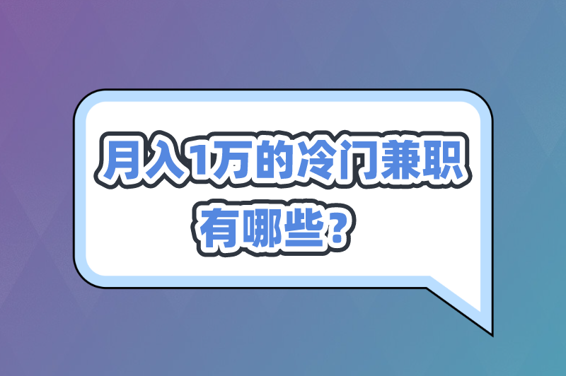 月入1万的冷门兼职有哪些？来看看这5个兼职