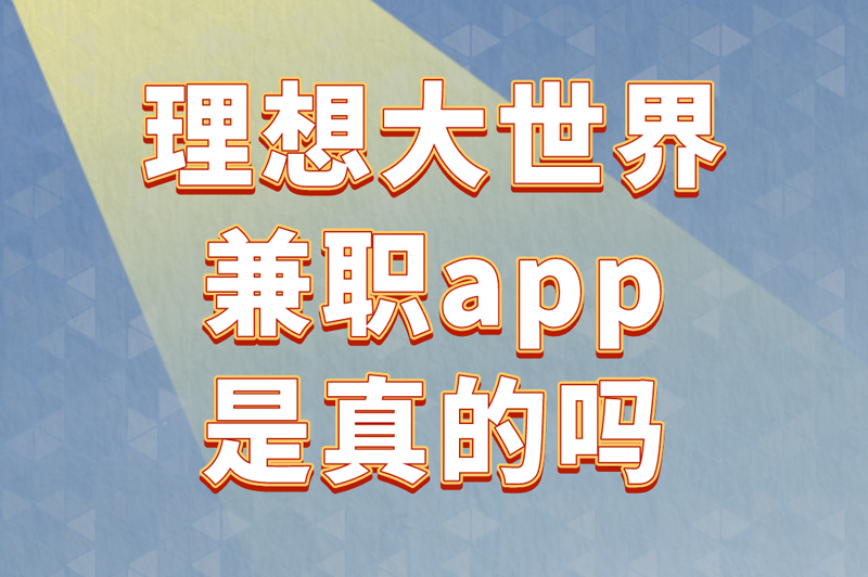  理想大世界兼职app是真的吗？教你三招辨别是真是假