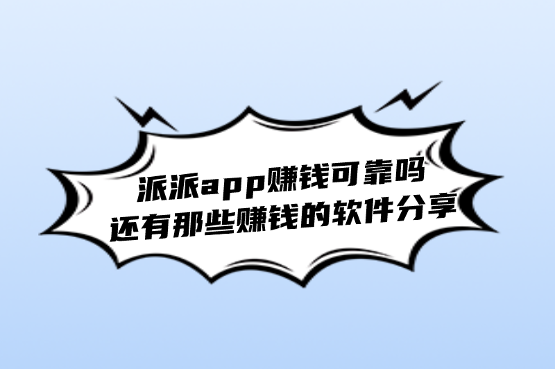 派派app赚钱可靠吗 还有那些赚钱的软件分享