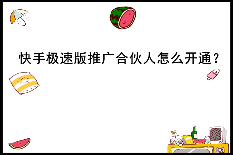 快手极速版推广合伙人怎么开通？附带新手教程，助你轻松开通