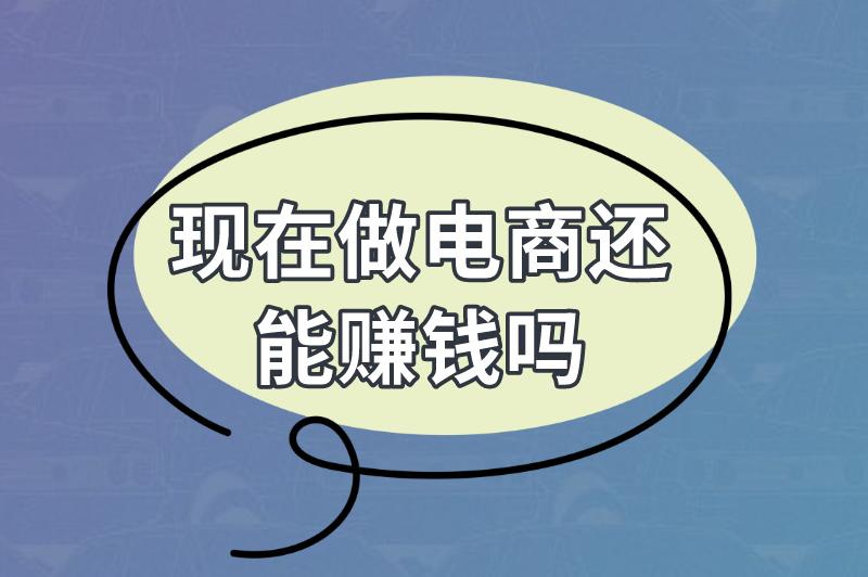 现在做电商还能赚钱吗？怎么做才能多赚钱？