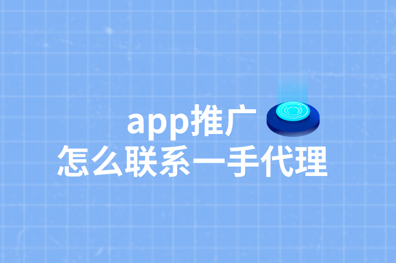 app推广怎么联系一手代理