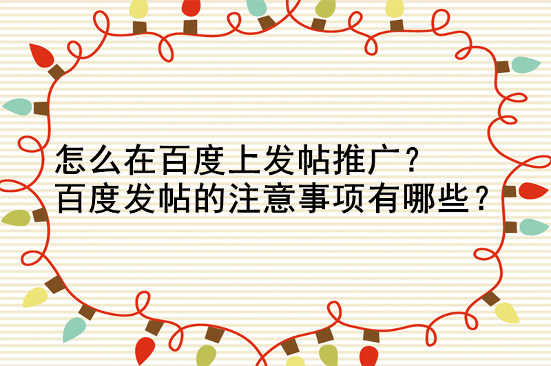 怎么在百度上发帖推广？百度发帖的注意事项有哪些？