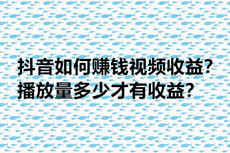 抖音如何赚钱视频收益？播放量多少才有收益？