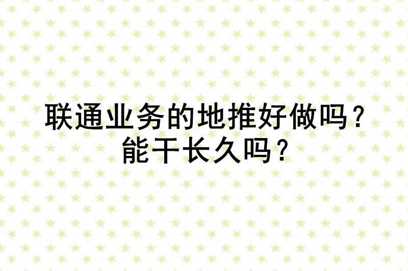 联通业务的地推好做吗？能干长久吗？