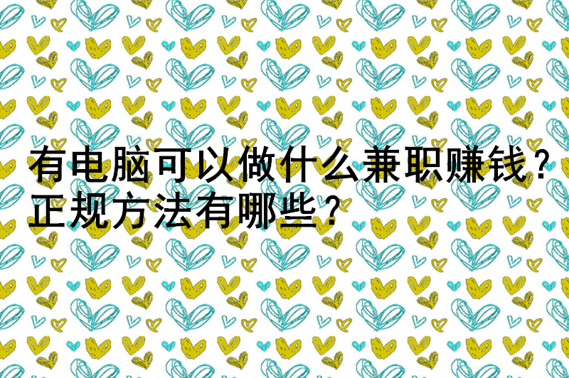 有电脑可以做什么兼职赚钱？正规方法有哪些？