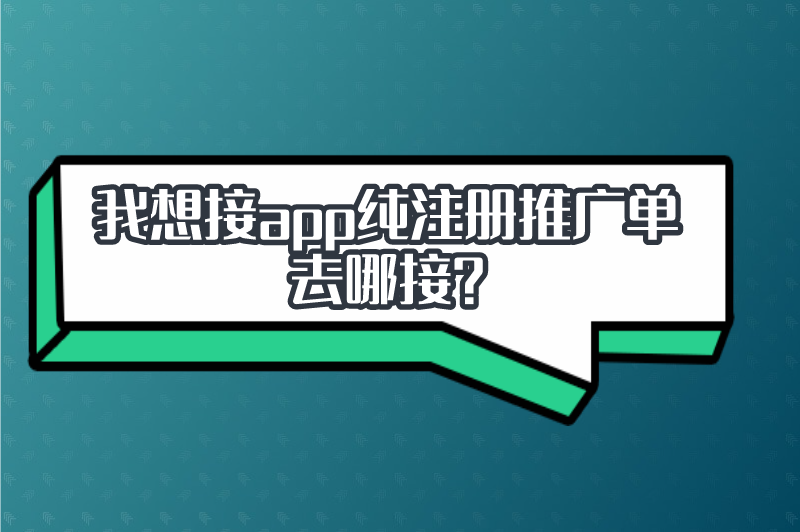 我想接app纯注册推广单去哪接？分享5个地推拉新app推广接单平台