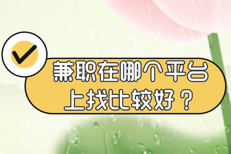 兼职在哪个平台上找比较好？本文分享了几个受欢迎的兼职平台