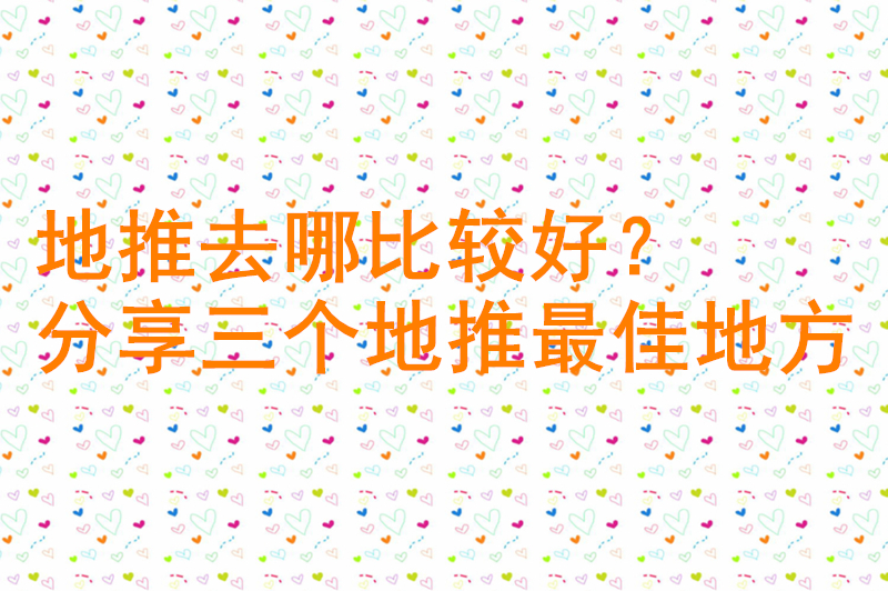 地推去哪比较好？分享三个地推最佳地方