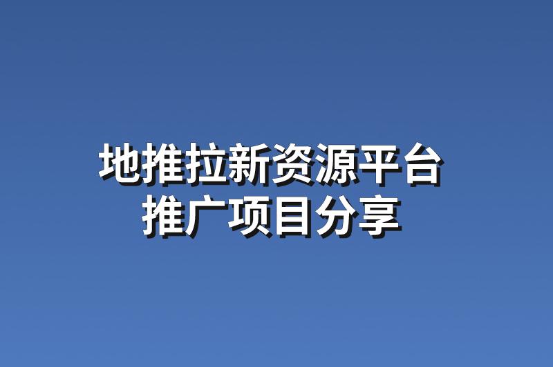 地推拉新资源平台：分享3个靠谱的推广项目