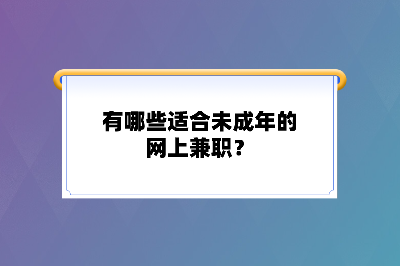 有哪些适合未成年的网上兼职？这5个兼职可以看看