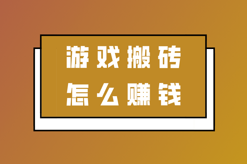 游戏搬砖怎么赚钱？有哪些方法？