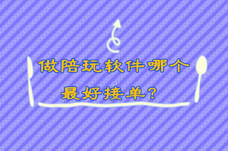 做陪玩软件哪个最好接单？这几个接单平台也许你正在使用