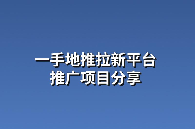 一手地推拉新平台：分享3个赚钱的推广项目