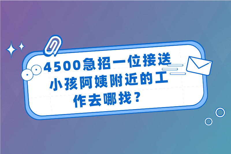 4500急招一位接送小孩阿姨附近的工作去哪找？还有什么兼职推荐？