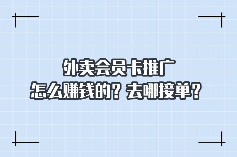 外卖会员卡推广怎么赚钱的？去哪接单？