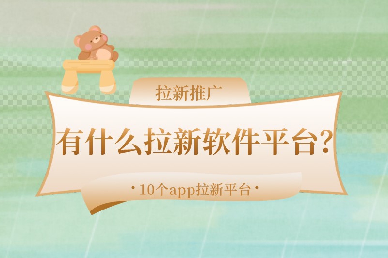 有什么拉新软件平台？整理了10个知名度高的app拉新推广平台