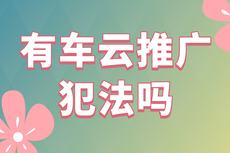 有车云推广犯法吗？一文教你学会如何辨别app推广