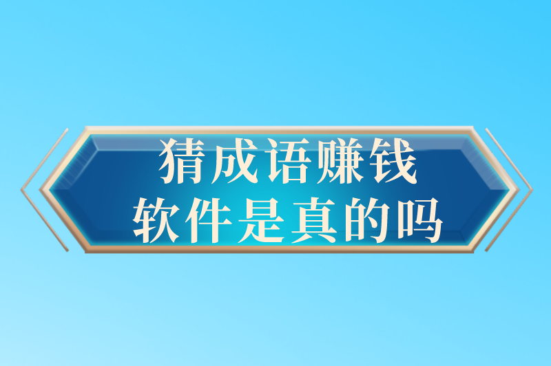 猜成语赚钱软件是真的吗?有什么靠谱的赚钱软件分享吗？