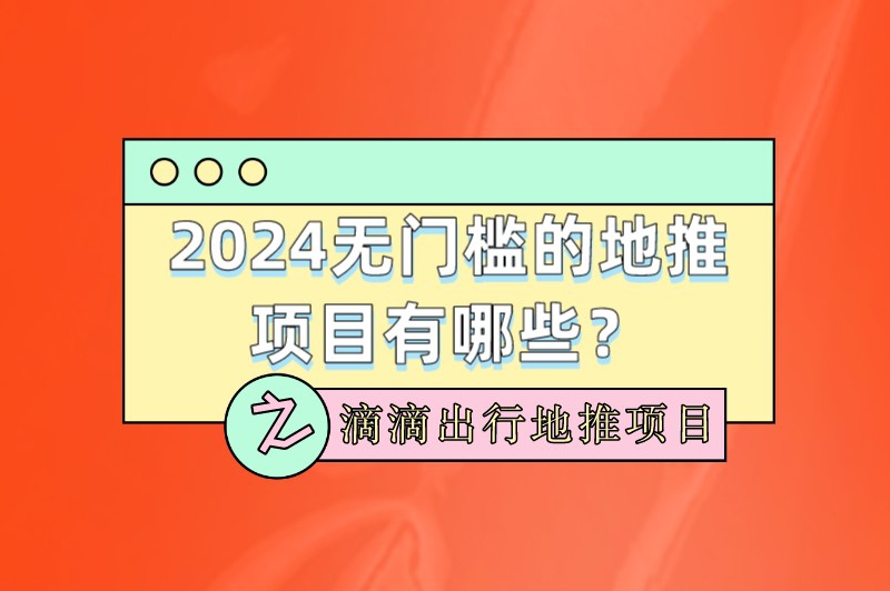 2024没门槛的地推项目有哪些？滴滴出行地推项目