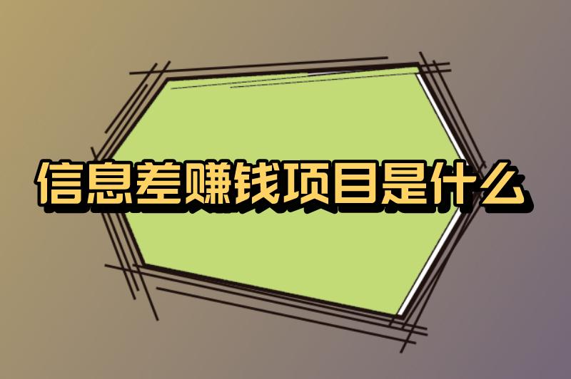 信息差赚钱项目是什么？信息差赚钱项目有哪些？