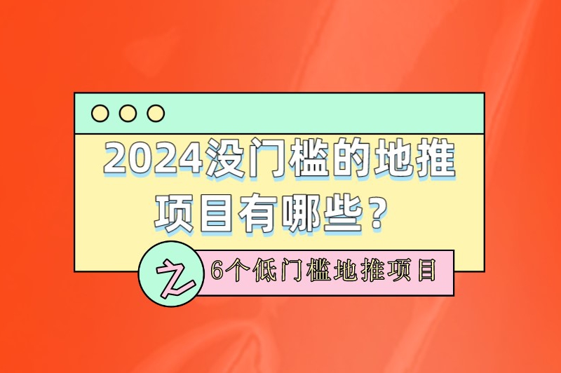 2024没门槛的地推项目有哪些？6个低门槛地推项目