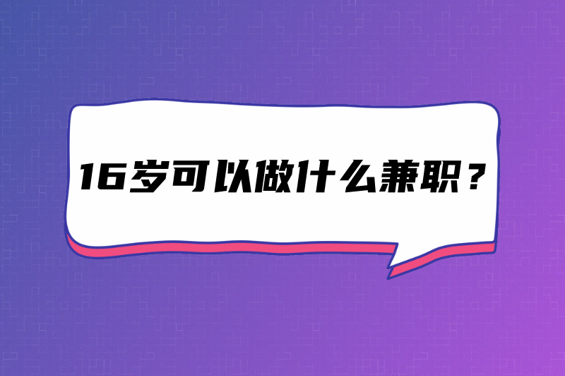 16岁可以做什么兼职？这5个兼职别错过