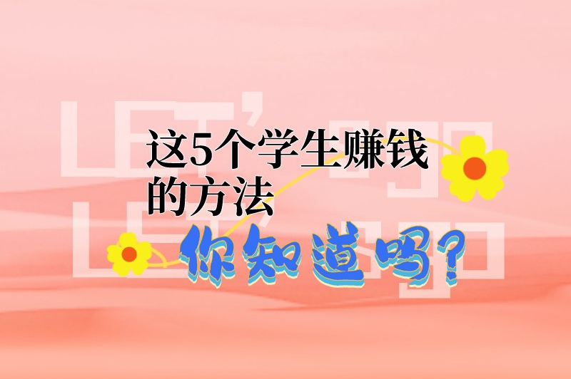 这5个学生赚钱的方法你知道吗？快来了解下！