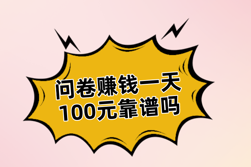 问卷赚钱一天100元靠谱吗？有那些对接的问券调查的渠道？