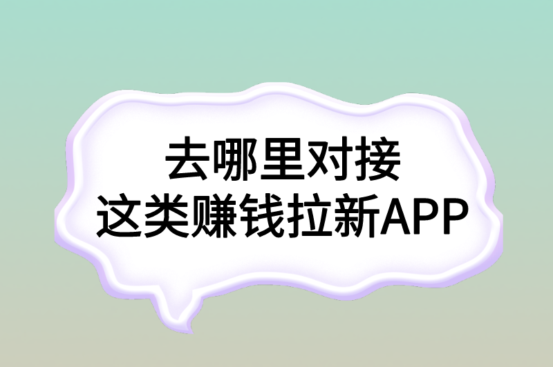 去哪里对接这类赚钱拉新APP