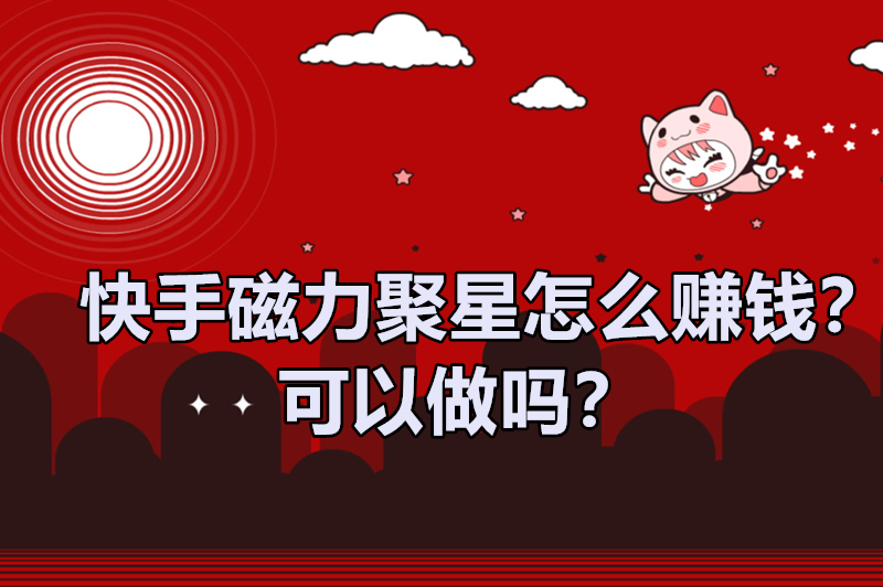 快手磁力聚星怎么赚钱？可以做吗？