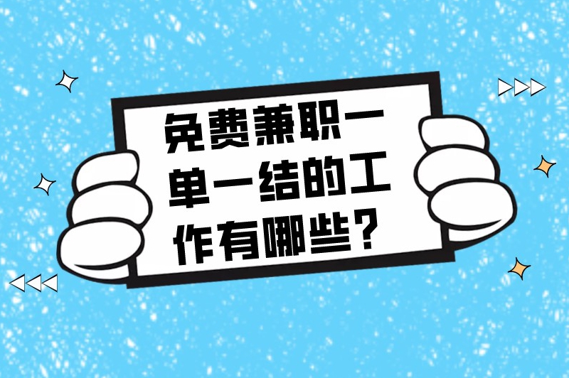 免费兼职一单一结的工作有哪些？力推这5个兼职工作