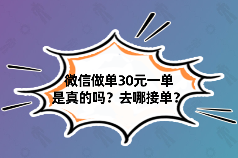 微信做单30元一单是真的吗？去哪接单？