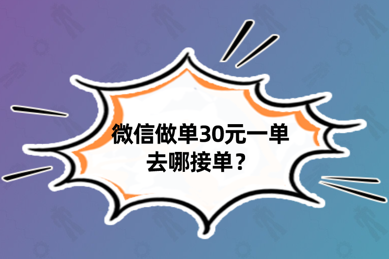 微信做单30元一单去哪接单？