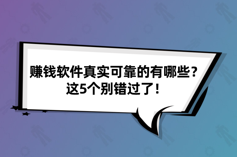 赚钱软件真实可靠的有哪些？这5个赚钱软件别错过了！