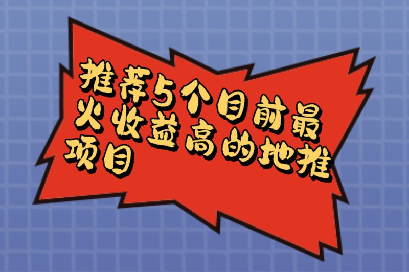 推荐5个目前最火收益高的地推项目，地推人员建议收藏！