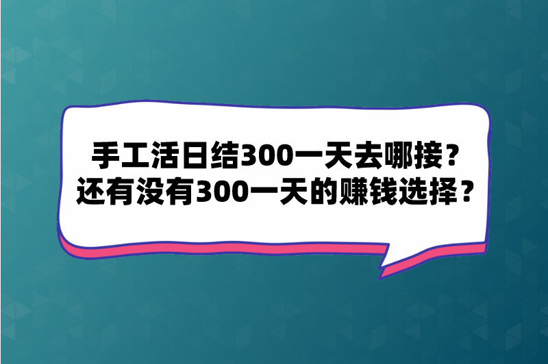 手工活日结300一天去哪接？还有没有300一天的赚钱选择？