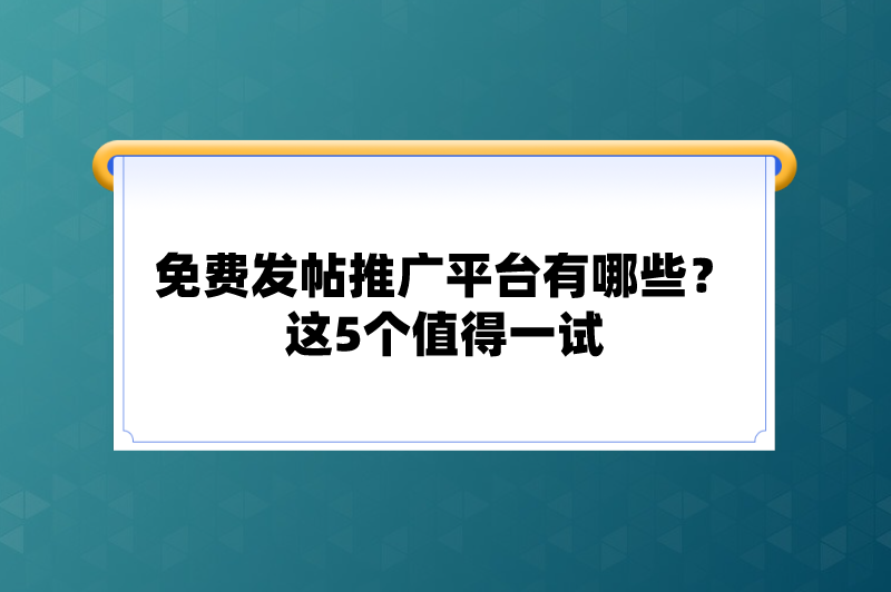 免费发帖推广平台有哪些？这5个值得一试